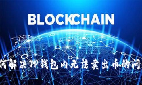 如何解决TP钱包内无法卖出币的问题?