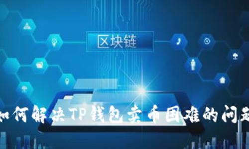 :如何解决TP钱包卖币困难的问题?