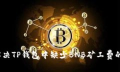 如何解决TP钱包中缺少BNB矿工费的问题？