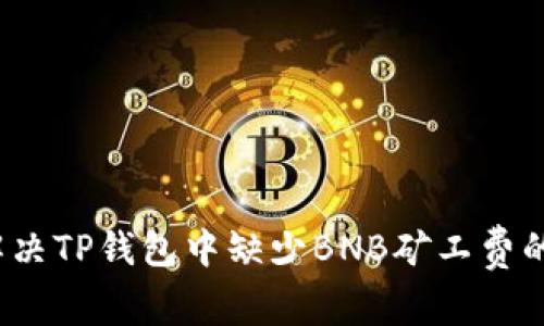 如何解决TP钱包中缺少BNB矿工费的问题?