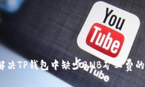 如何解决TP钱包中缺少BNB矿工费的问题?