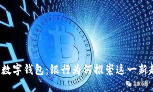 揭秘数字钱包：银行为何推崇这一新趋势？