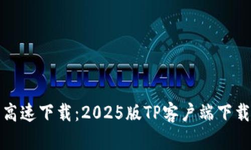 尽享高速下载:2025版TP客户端下载指南