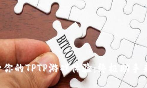 提升你的TPTP游戏体验:终极助手来啦!