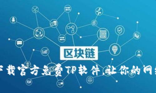 畅享高速:下载官方免费TP软件,让你的网络生活无忧!