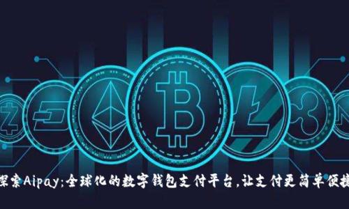 探索Aipay:全球化的数字钱包支付平台,让支付更简单便捷