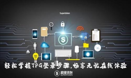 轻松掌握TPG登录步骤,畅享无忧在线体验