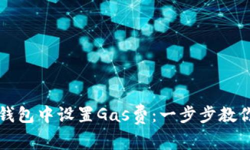如何在TP钱包中设置Gas费:一步步教你轻松操作