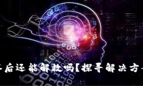 TP钱包被多签后还能解救吗?探寻解决方案与应对措施