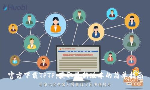 官方下载TPTP：获取最新版本的简单指南