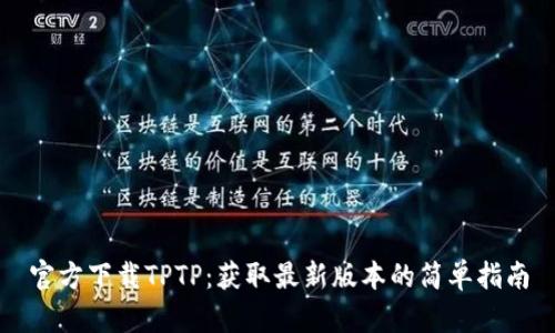 官方下载TPTP：获取最新版本的简单指南
