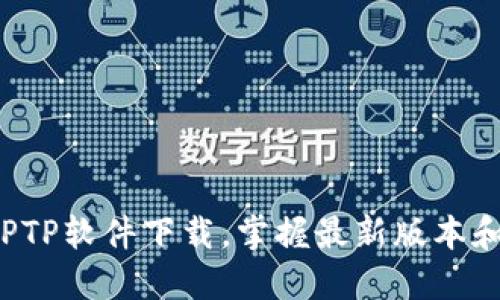 轻松获取TPTP软件下载，掌握最新版本和安装指导！