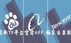 轻松获取TP平台官方APP，畅享交易新体验！