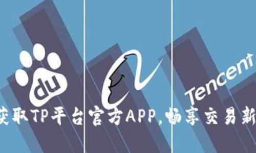 轻松获取TP平台官方APP，畅享交易新体验！