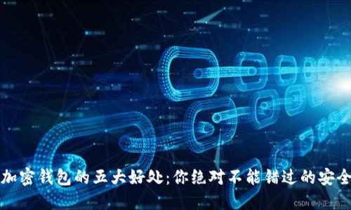 揭秘数字加密钱包的五大好处：你绝对不能错过的安全理财工具
