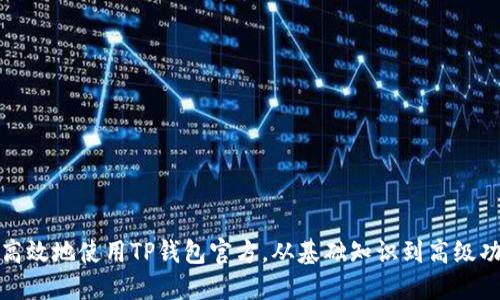如何安全高效地使用TP钱包官方，从基础知识到高级功能全揭秘