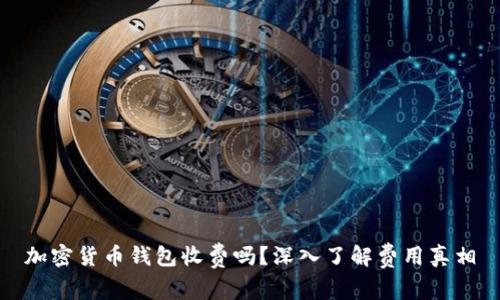 加密货币钱包收费吗？深入了解费用真相