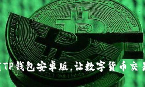 轻松下载TP钱包安卓版，让数字货币交易更简单！