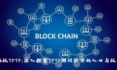 畅玩TPTP：深入探索TPTP游戏软件的入口与玩法