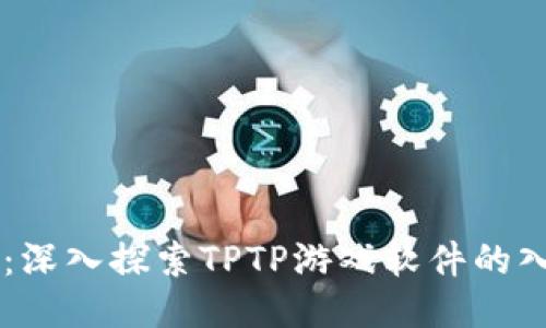 畅玩TPTP：深入探索TPTP游戏软件的入口与玩法
