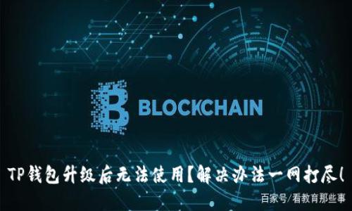 TP钱包升级后无法使用？解决办法一网打尽！