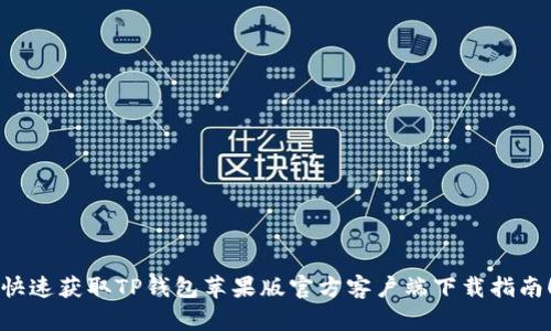 快速获取TP钱包苹果版官方客户端下载指南！