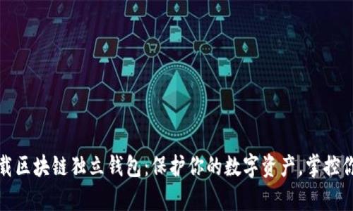 轻松下载区块链独立钱包：保护你的数字资产，掌控你的财富