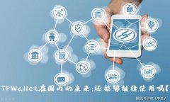 TPWallet在国内的未来：还能够继续使用吗？