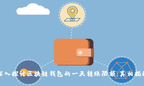 深入探讨区块链钱包的一天转账限额:真相揭秘