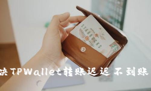 如何解决TPWallet转账迟迟不到账的问题?