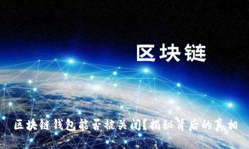 区块链钱包能否被关闭?揭秘背后的真相